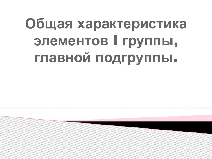 Общая характеристика элементов I группы, главной подгруппы.