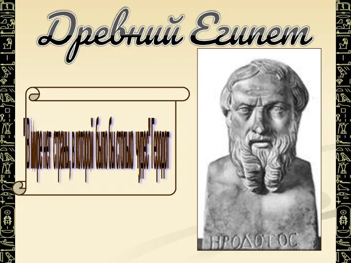 Древний Египет " В мире нет страны, в которой было бы столько чудес" Геродот