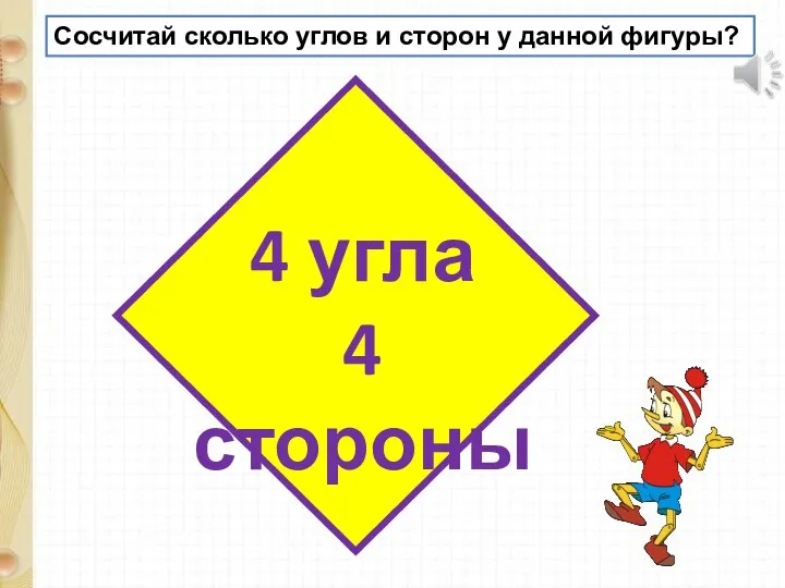 Сосчитай сколько углов и сторон у данной фигуры? 4 угла 4 стороны