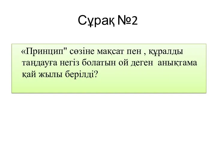 Сұрақ №2 «Принцип" сөзіне мақсат пен , құралды таңдауға негіз болатын ой