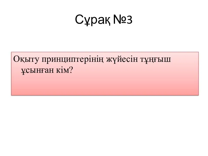 Сұрақ №3 Оқыту принциптерінің жүйесін тұңғыш ұсынған кім?