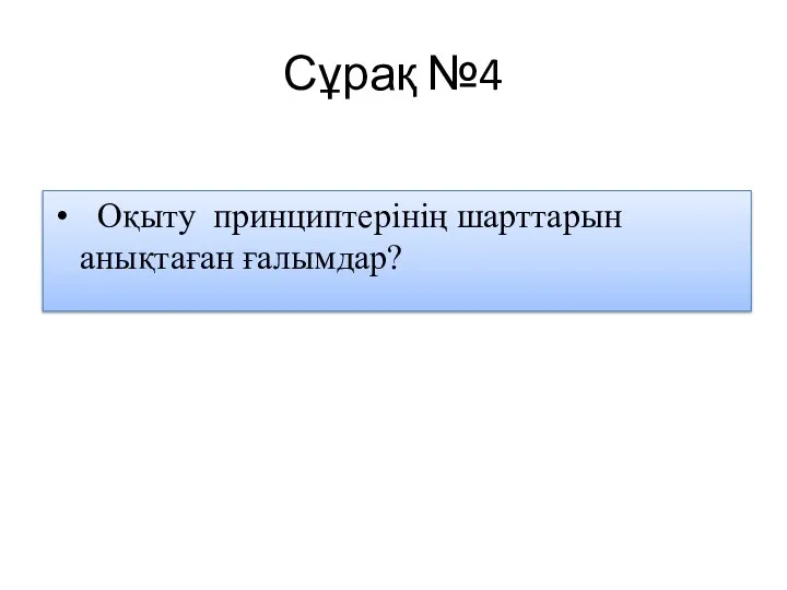 Сұрақ №4 Оқыту принциптерінің шарттарын анықтаған ғалымдар?