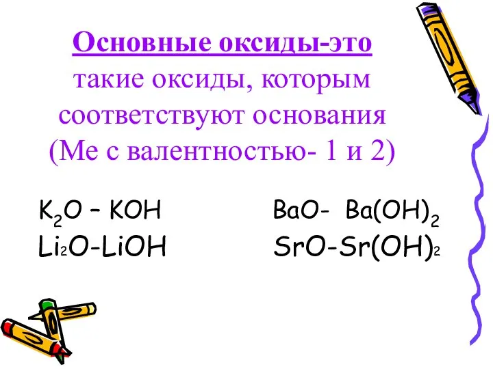 Основные оксиды-это такие оксиды, которым соответствуют основания (Ме с валентностью- 1 и