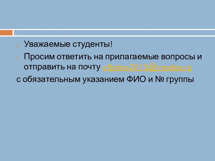 Уважаемые студенты! Просим ответить на прилагаемые вопросы и отправить на почту oftalmo2015@yandex.ru