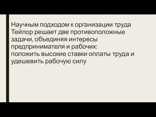 Научным подходом к организации труда Тейлор решает две противоположные задачи, объединяя интересы