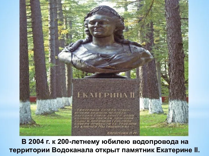 В 2004 г. к 200-летнему юбилею водопровода на территории Водоканала открыт памятник Екатерине II.
