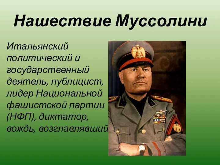 Нашествие Муссолини Итальянский политический и государственный деятель, публицист, лидер Национальной фашистской партии (НФП), диктатор, вождь, возглавлявший