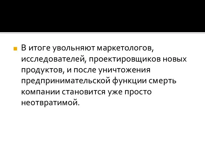 В итоге увольняют маркетологов, исследователей, проектировщиков новых продуктов, и после уничтожения предпринимательской