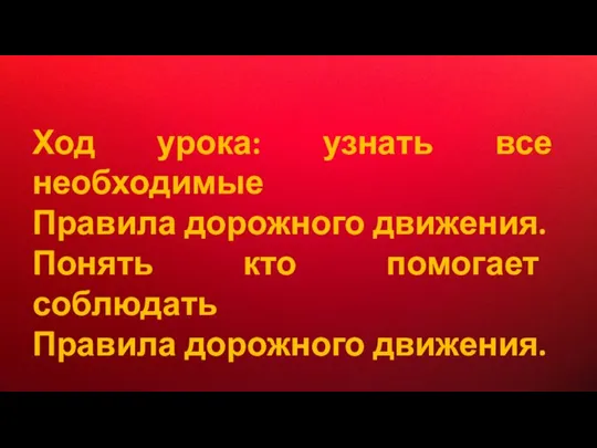 Ход урока: узнать все необходимые Правила дорожного движения. Понять кто помогает соблюдать Правила дорожного движения.