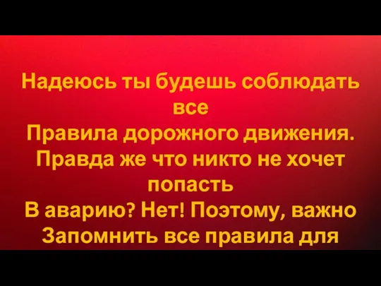 Надеюсь ты будешь соблюдать все Правила дорожного движения. Правда же что никто