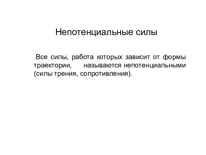 Непотенциальные силы Все силы, работа которых зависит от формы траектории, называются непотенциальными (силы трения, сопротивления).