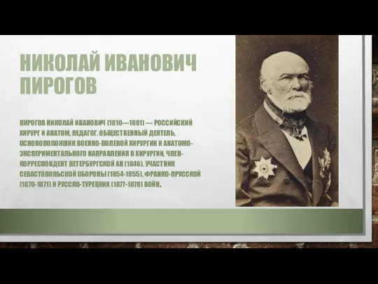 НИКОЛАЙ ИВАНОВИЧ ПИРОГОВ ПИРОГОВ НИКОЛАЙ ИВАНОВИЧ (1810—1881) — РОССИЙСКИЙ ХИРУРГ И АНАТОМ,