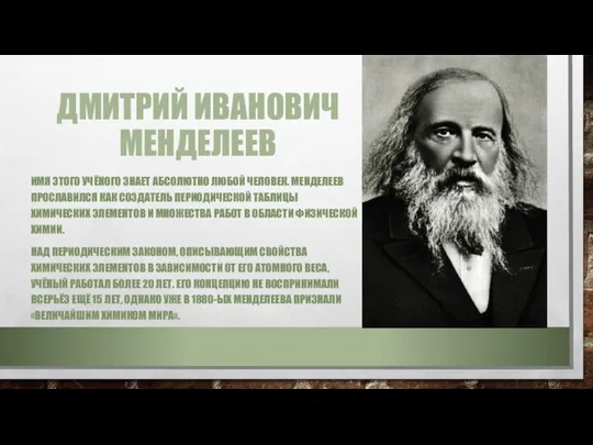 ДМИТРИЙ ИВАНОВИЧ МЕНДЕЛЕЕВ ИМЯ ЭТОГО УЧЁНОГО ЗНАЕТ АБСОЛЮТНО ЛЮБОЙ ЧЕЛОВЕК. МЕНДЕЛЕЕВ ПРОСЛАВИЛСЯ