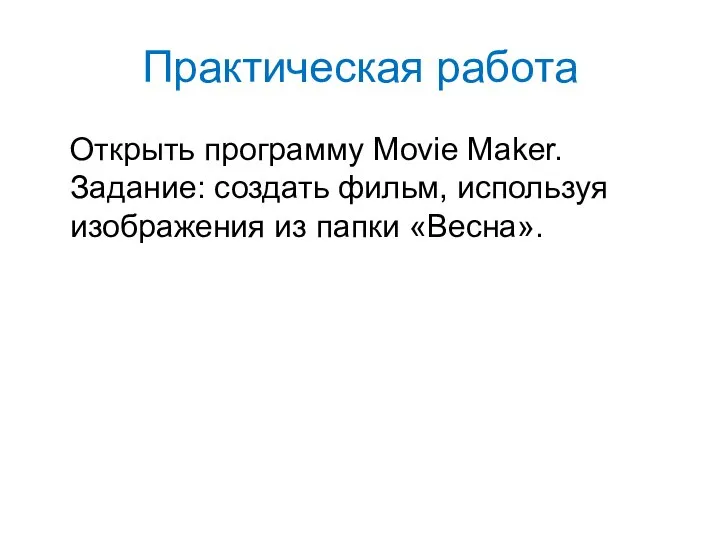 Практическая работа Открыть программу Movie Maker. Задание: создать фильм, используя изображения из папки «Весна».