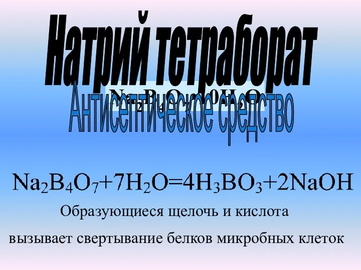 Na2B4O7•10H2O Натрий тетраборат Образующиеся щелочь и кислота вызывает свертывание белков микробных клеток Антисептическое средство