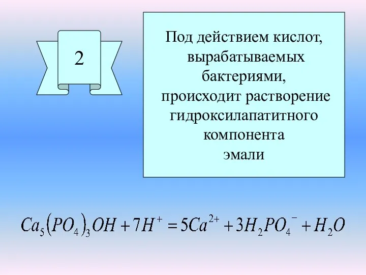 2 Под действием кислот, вырабатываемых бактериями, происходит растворение гидроксилапатитного компонента эмали