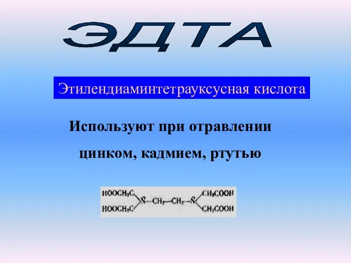 ЭДТА Этилендиаминтетрауксусная кислота Используют при отравлении цинком, кадмием, ртутью