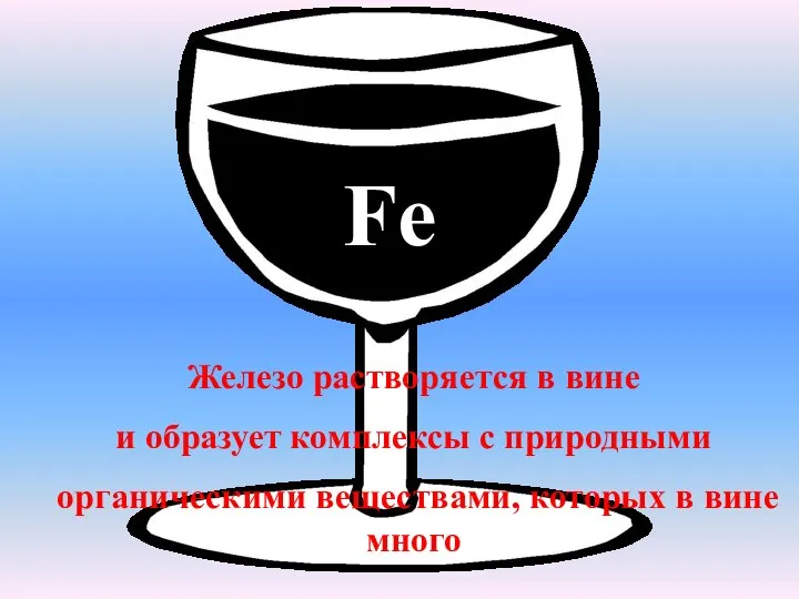 Fe Железо растворяется в вине и образует комплексы с природными органическими веществами, которых в вине много