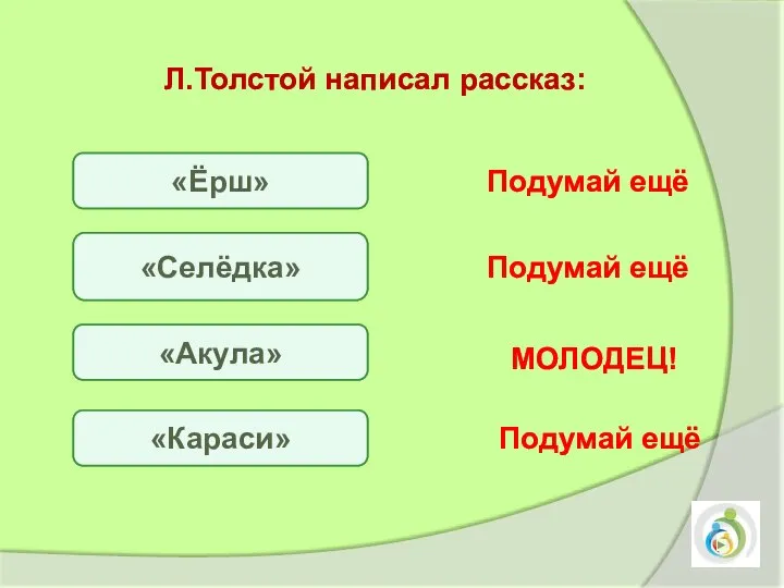 Л.Толстой написал рассказ: «Ёрш» «Селёдка» «Акула» «Караси» Подумай ещё Подумай ещё Подумай ещё МОЛОДЕЦ!