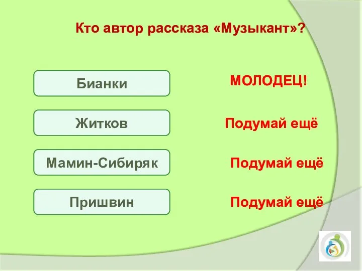 Кто автор рассказа «Музыкант»? Бианки Мамин-Сибиряк Пришвин Подумай ещё Подумай ещё Подумай ещё МОЛОДЕЦ! Житков