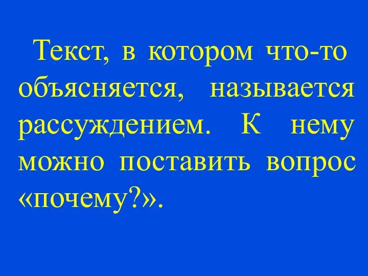 Текст, в котором что-то объясняется, называется рассуждением. К нему можно поставить вопрос «почему?».