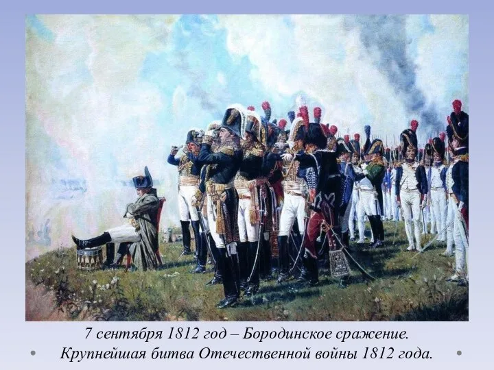 7 сентября 1812 год – Бородинское сражение. Крупнейшая битва Отечественной войны 1812 года.