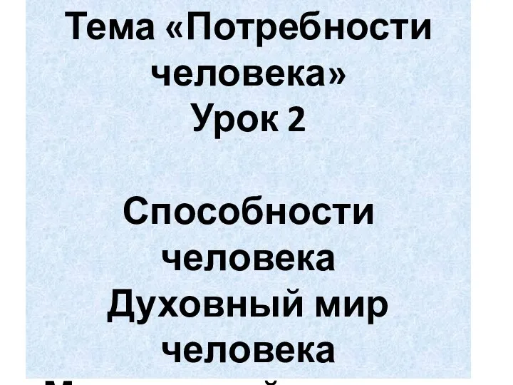 Тема «Потребности человека» Урок 2 Способности человека Духовный мир человека Мир мыслей и чувств