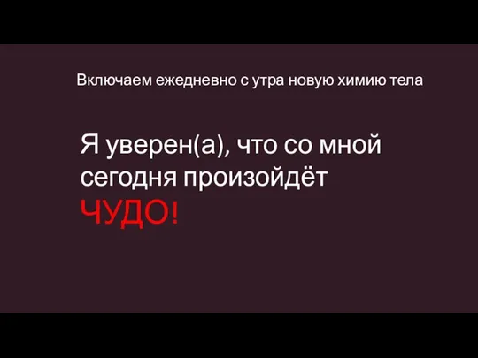 Включаем ежедневно с утра новую химию тела Я уверен(а), что со мной сегодня произойдёт ЧУДО!