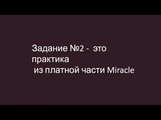 Задание №2 - это практика из платной части Miracle