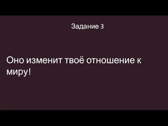 Оно изменит твоё отношение к миру! Задание 3