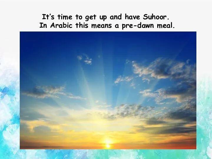 It’s time to get up and have Suhoor. In Arabic this means a pre-dawn meal.