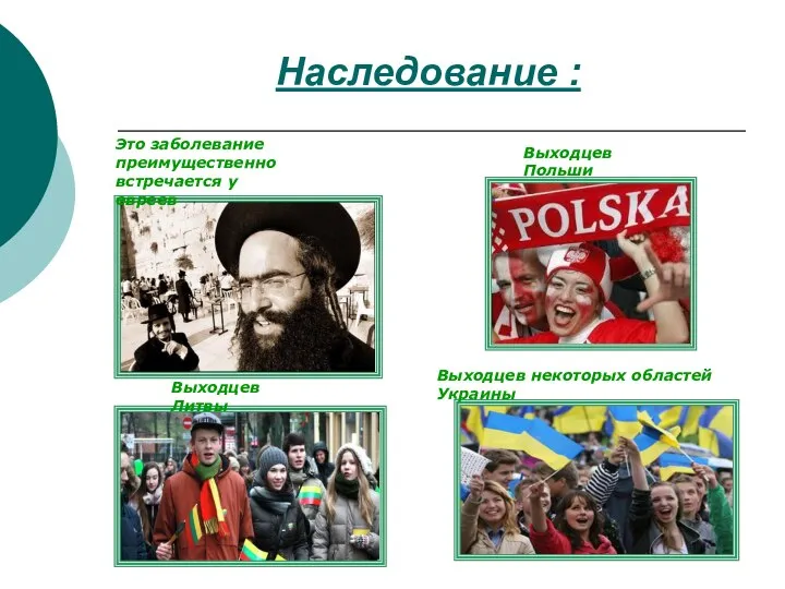 Наследование : Это заболевание преимущественно встречается у евреев Выходцев Польши Выходцев Литвы Выходцев некоторых областей Украины