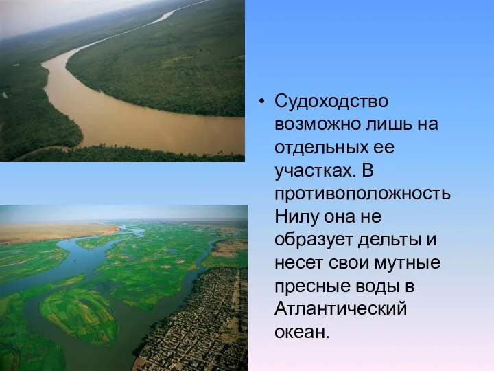 Судоходство возможно лишь на отдельных ее участках. В противоположность Нилу она не