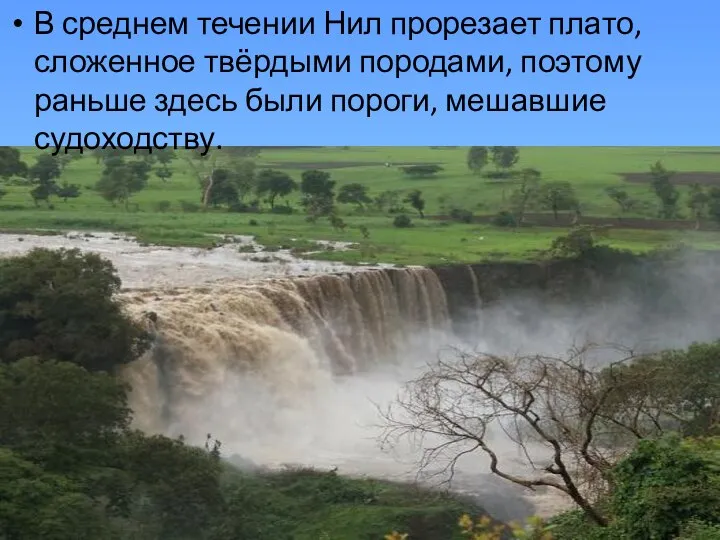 В среднем течении Нил прорезает плато, сложенное твёрдыми породами, поэтому раньше здесь были пороги, мешавшие судоходству.