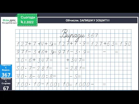 4.2.2022 Сьогодні Підручник. Сторінка 67 Підручник. Вирази. 367 Обчисли. ЗАПИШИ У ЗОШИТ!!!