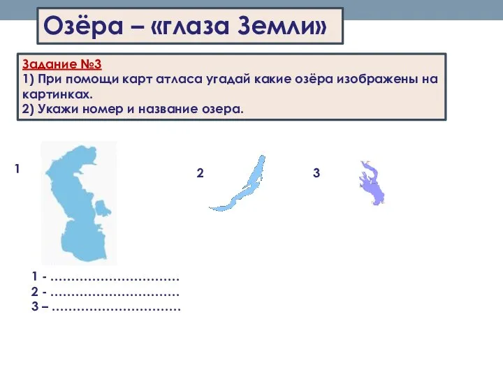 Озёра – «глаза Земли» Задание №3 1) При помощи карт атласа угадай