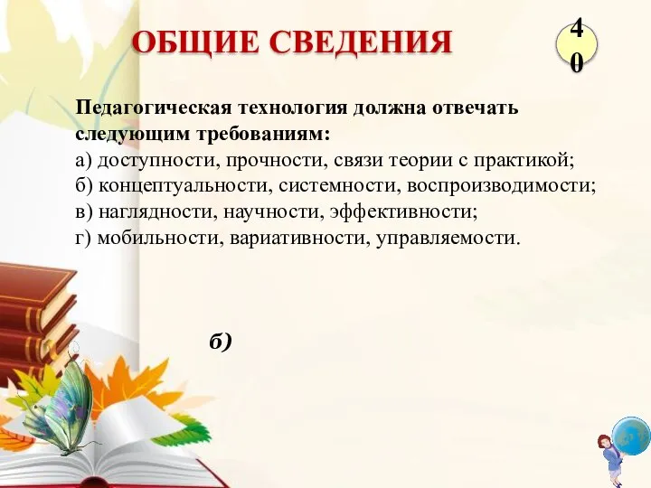 б) Педагогическая технология должна отвечать следующим требованиям: а) доступности, прочности, связи теории