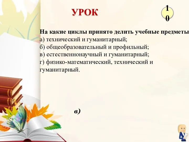 в) На какие циклы принято делить учебные предметы? а) технический и гуманитарный;