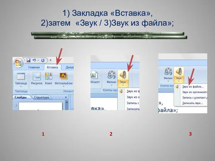 1) Закладка «Вставка», 2)затем «Звук / 3)Звук из файла»; 1 2 3