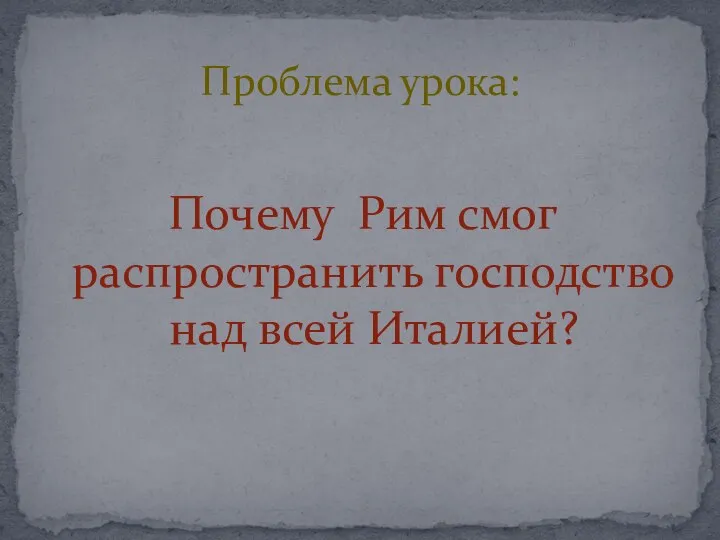 Почему Рим смог распространить господство над всей Италией? Проблема урока: