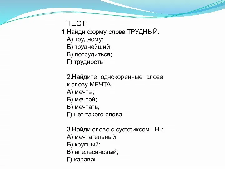 ТЕСТ: Найди форму слова ТРУДНЫЙ: А) трудному; Б) труднейший; В) потрудиться; Г)