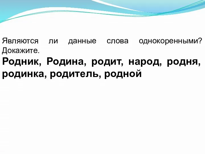 Являются ли данные слова однокоренными? Докажите. Родник, Родина, родит, народ, родня, родинка, родитель, родной