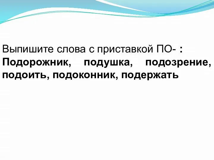 Выпишите слова с приставкой ПО- : Подорожник, подушка, подозрение, подоить, подоконник, подержать