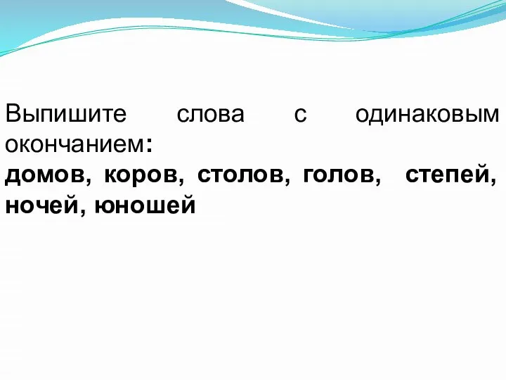 Выпишите слова с одинаковым окончанием: домов, коров, столов, голов, степей, ночей, юношей