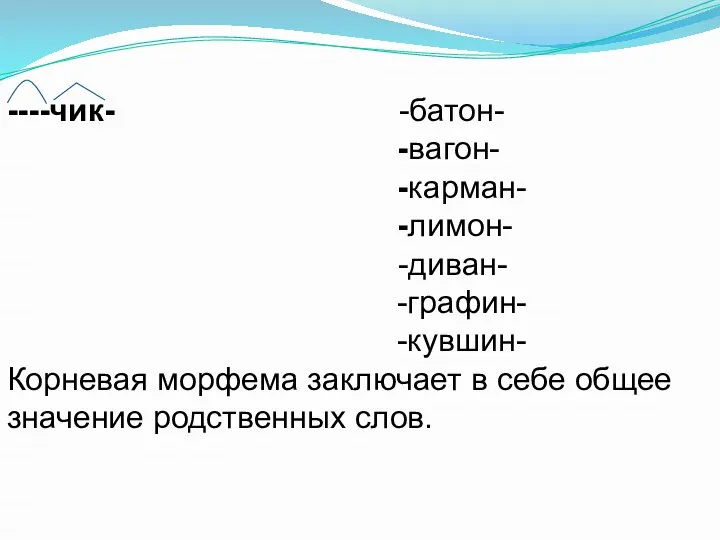 ----чик- -батон- -вагон- -карман- -лимон- -диван- -графин- -кувшин- Корневая морфема заключает в