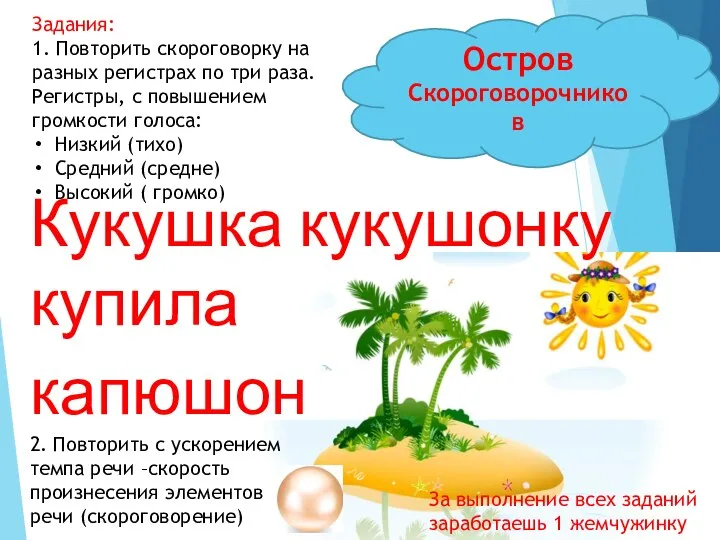 Кукушка кукушонку купила капюшон Остров Скороговорочников Задания: 1. Повторить скороговорку на разных