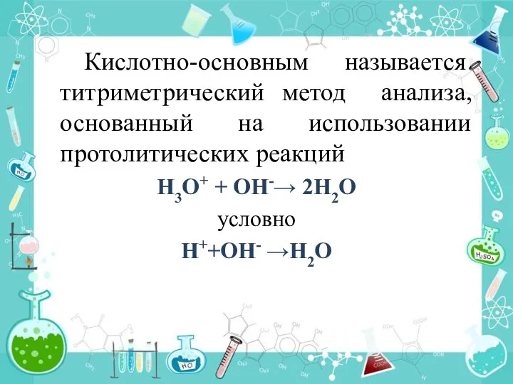 Кислотно-основным называется титриметрический метод анализа, основанный на использовании протолитических реакций Н3O+ +