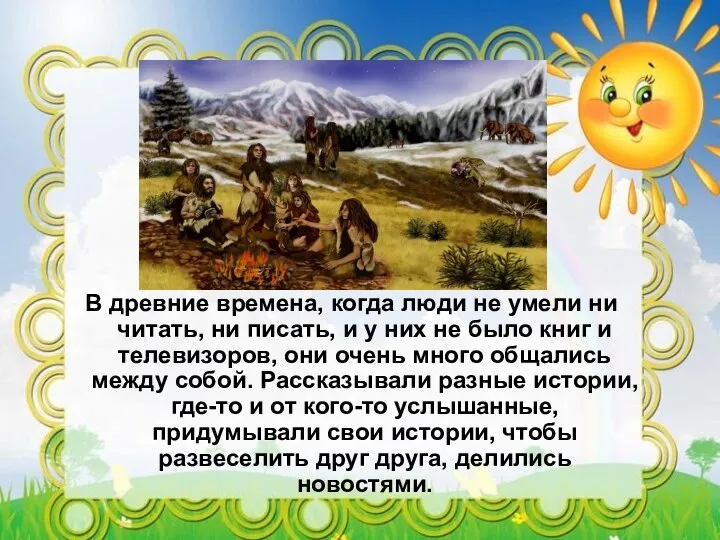 В древние времена, когда люди не умели ни читать, ни писать, и