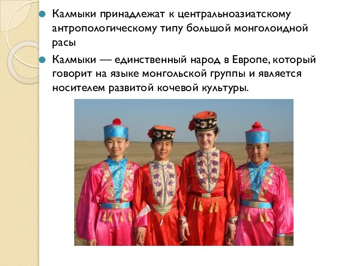 Калмыки принадлежат к центральноазиатскому антропологическому типу большой монголоидной расы Калмыки — единственный