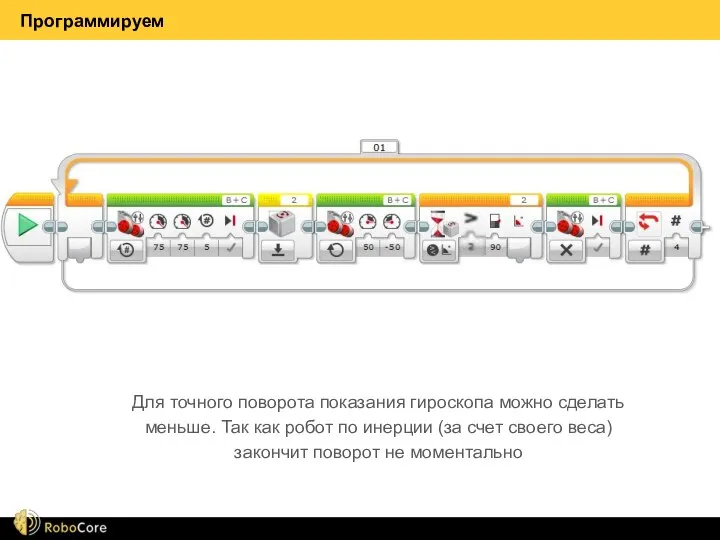 Программируем Для точного поворота показания гироскопа можно сделать меньше. Так как робот